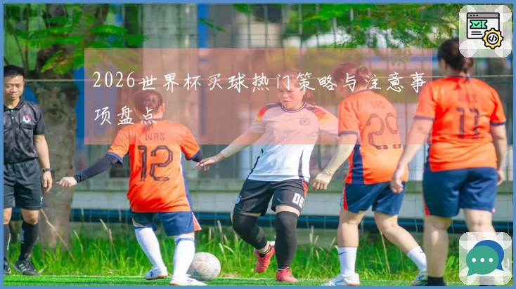 2026世界杯买球热门策略与注意事项盘点