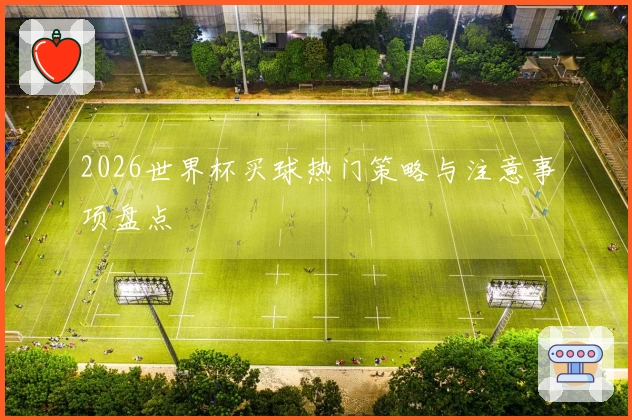 2026世界杯买球热门策略与注意事项盘点