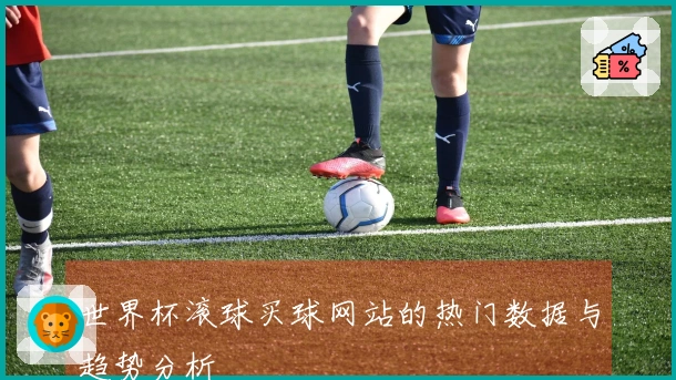 世界杯滚球买球网站的热门数据与趋势分析