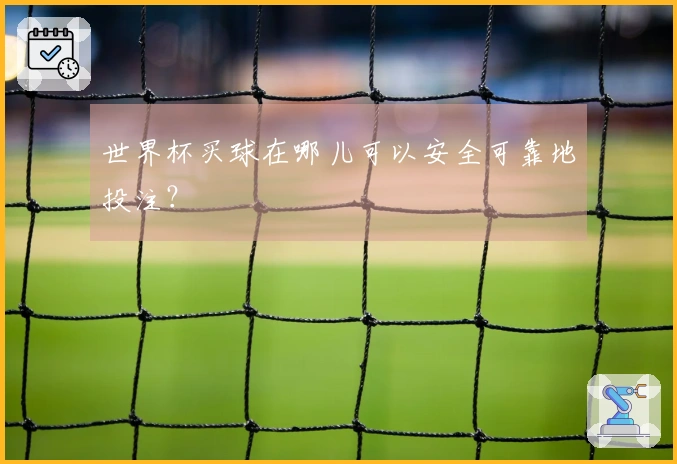 世界杯买球在哪儿可以安全可靠地投注？