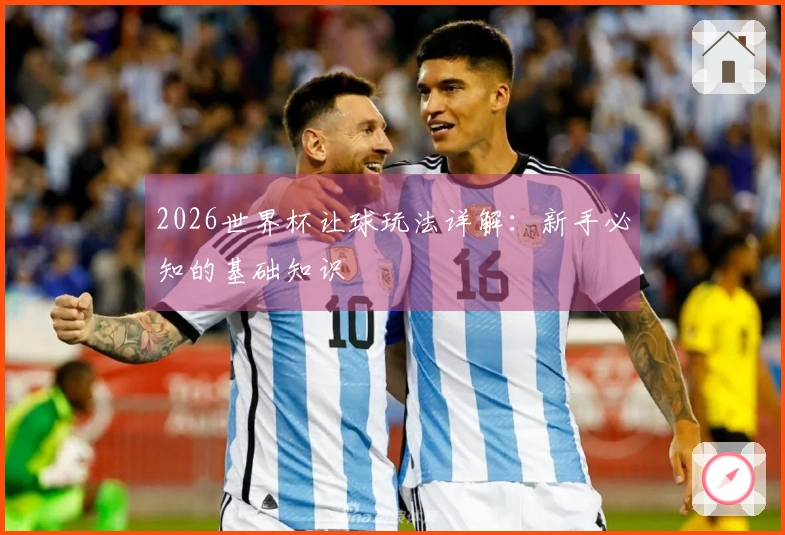 2026世界杯让球玩法详解：新手必知的基础知识