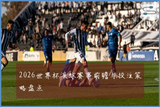 2026世界杯滚球赛事前瞻与投注策略盘点