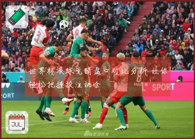世界杯滚球竞猜盘口对比分析 让你轻松把握投注机会
