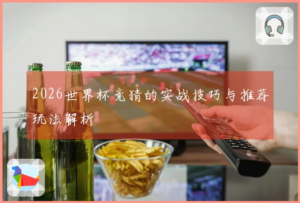 2026世界杯竞猜的实战技巧与推荐玩法解析