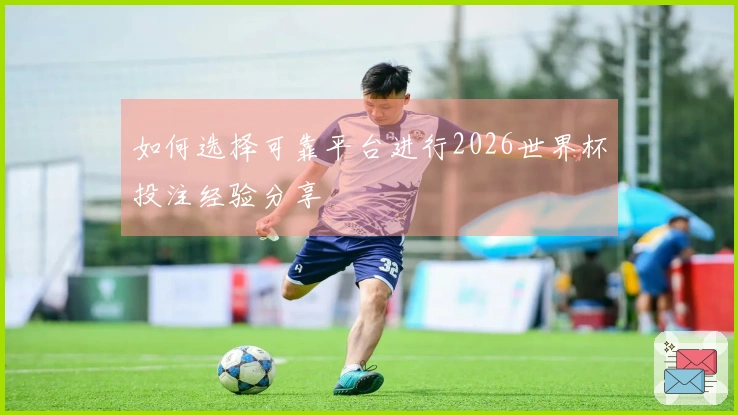 如何选择可靠平台进行2026世界杯投注经验分享