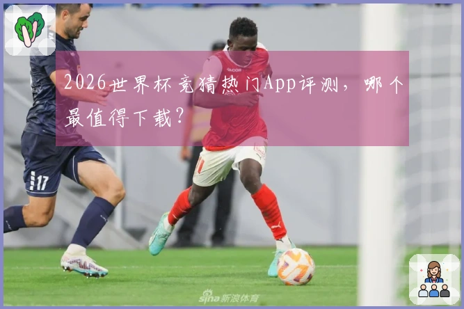 2026世界杯竞猜热门App评测，哪个最值得下载？