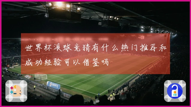 世界杯滚球竞猜有什么热门推荐和成功经验可以借鉴吗